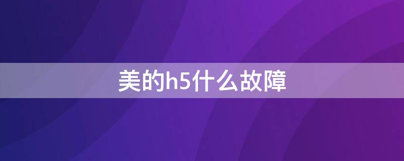 美的h5什么故障