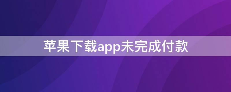 iPhone下载app未完成付款