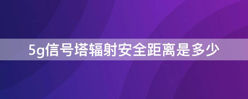 5g信号塔辐射安全距离是多少