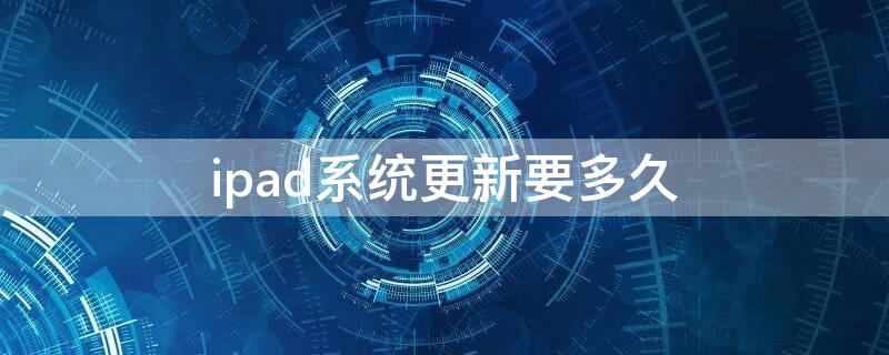 ipad系统更新要多久