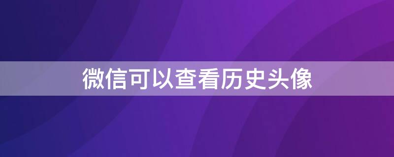 微信可以查看历史头像