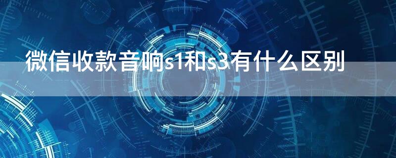 微信收款音响s1和s3有什么区别