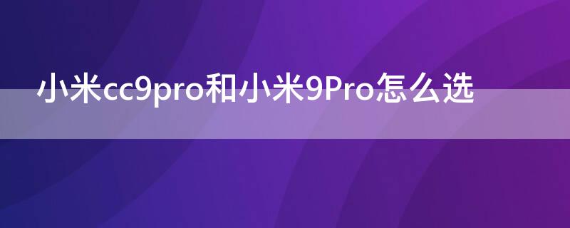 小米cc9pro和小米9Pro怎么选