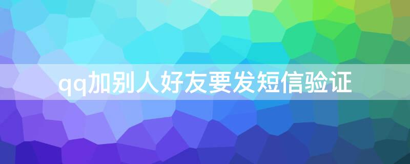 qq加别人好友要发短信验证