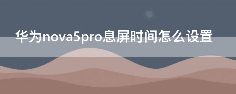 华为nova5pro息屏时间怎么设置