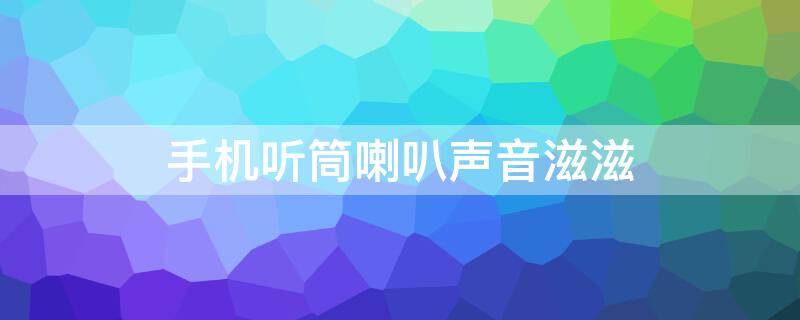 手机听筒喇叭声音滋滋