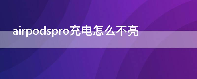 airpodspro充电怎么不亮