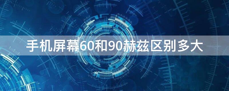 手机屏幕60和90赫兹区别多大