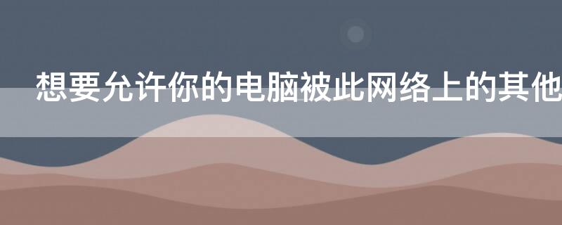 想要允许你的电脑被此网络上的其他电脑和设备发现吗