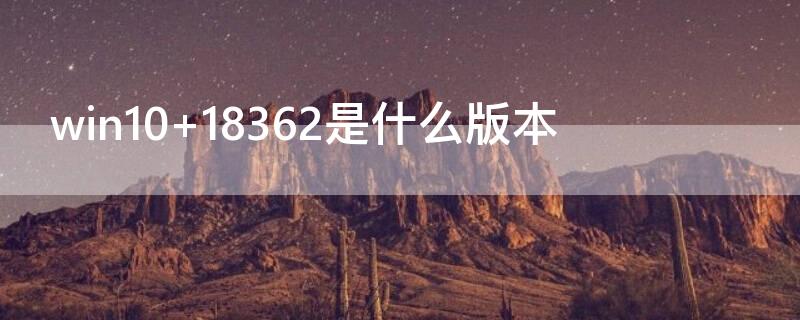 win10 18362是什么版本