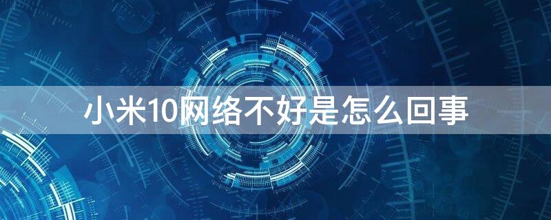 小米10网络不好是怎么回事