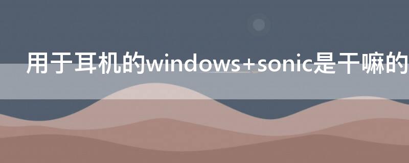 用于耳机的windows sonic是干嘛的