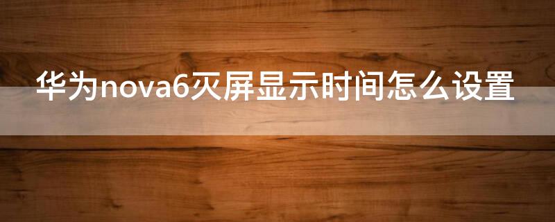 华为nova6灭屏显示时间怎么设置