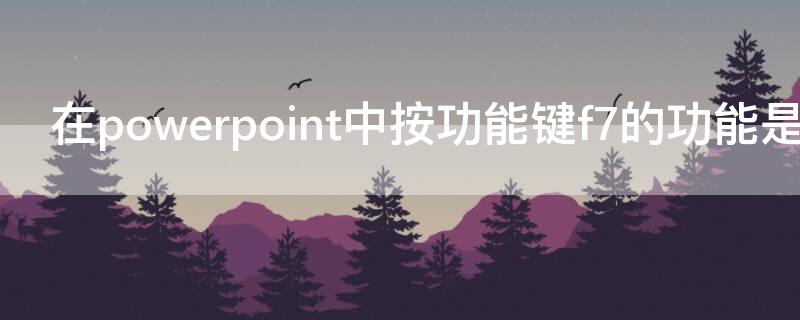 在powerpoint中按功能键f7的功能是