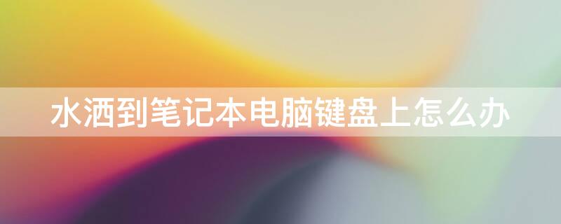 水洒到笔记本电脑键盘上怎么办