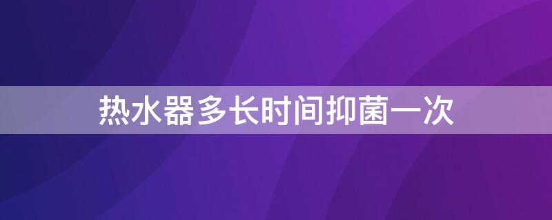 热水器多长时间抑菌一次