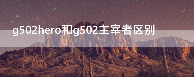 g502hero和g502主宰者区别