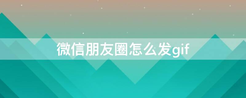 微信朋友圈怎么发gif
