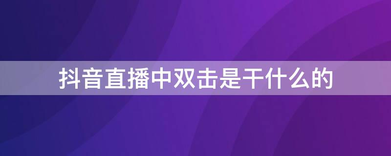 抖音直播中双击是干什么的