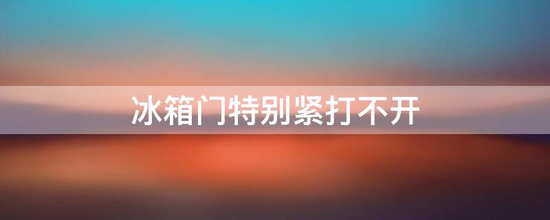 冰箱门特别紧打不开