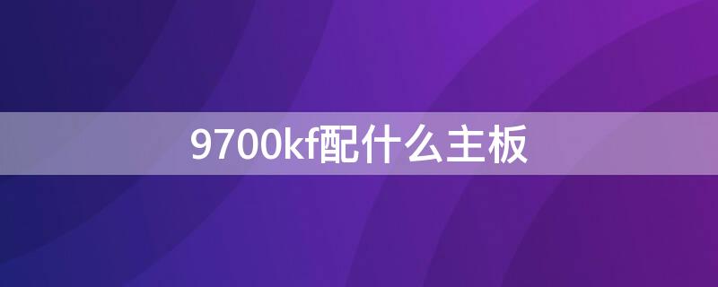 9700kf配什么主板