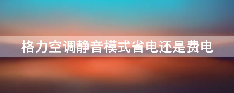 格力空调静音模式省电还是费电