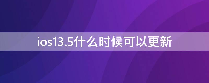 ios13.5什么时候可以更新