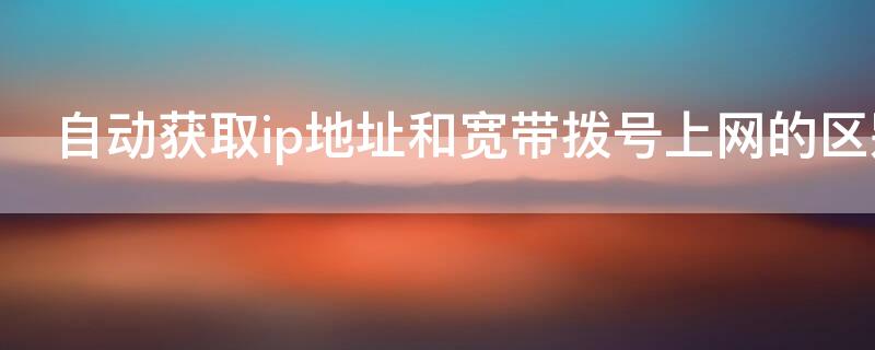 自动获取ip地址和宽带拨号上网的区别