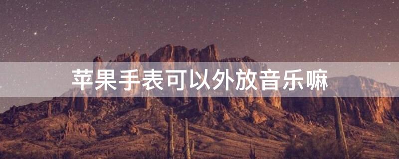 iPhone手表可以外放音乐嘛