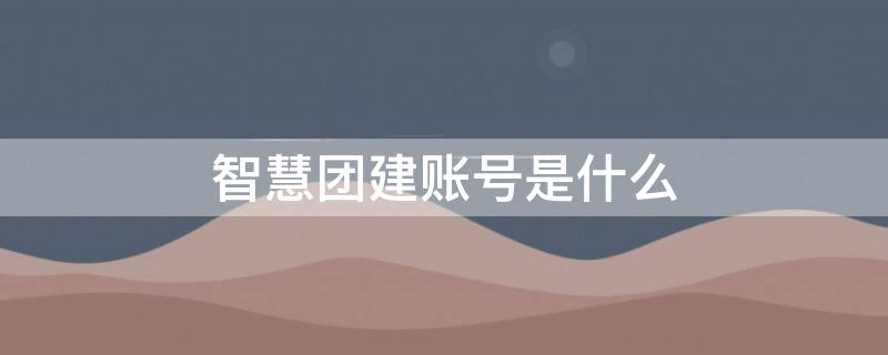 智慧团建账号是什么