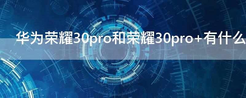 华为荣耀30pro和荣耀30pro+有什么区别