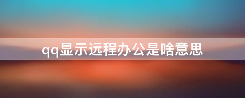 qq显示远程办公是啥意思