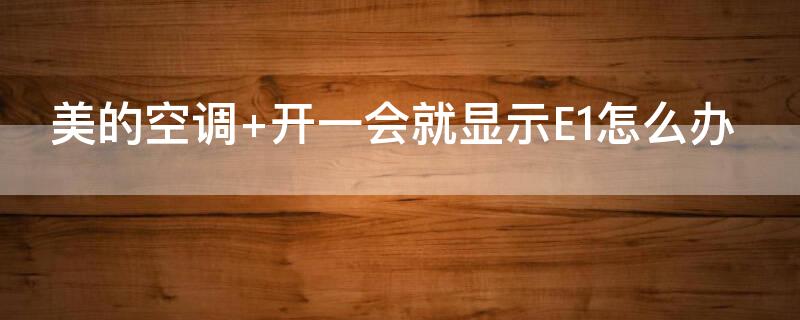 美的空调 开一会就显示E1怎么办