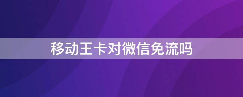 移动王卡对微信免流吗