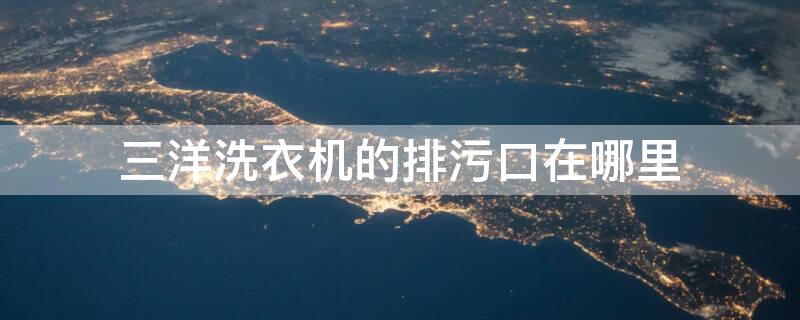 三洋洗衣机的排污口在哪里