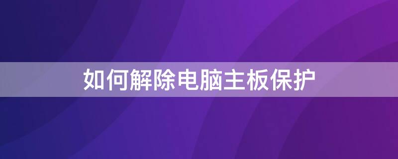 如何解除电脑主板保护
