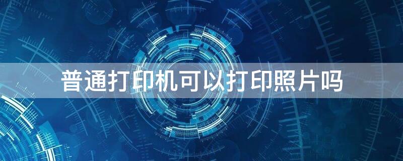 普通打印机可以打印照片吗