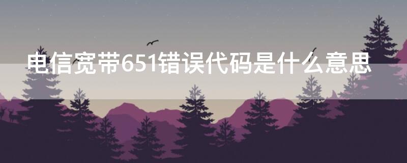 电信宽带651错误代码是什么意思