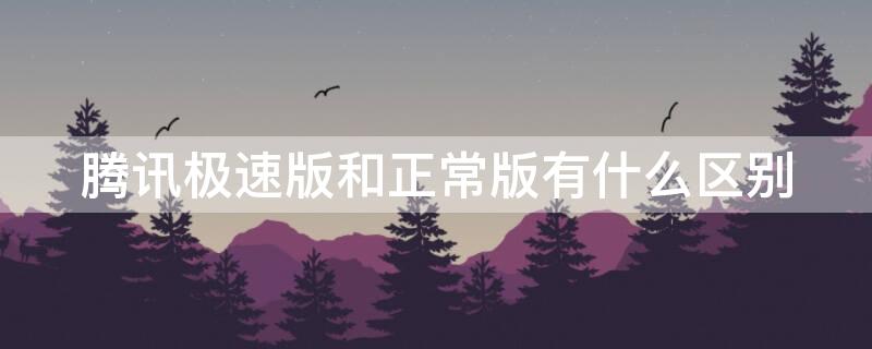 腾讯极速版和正常版有什么区别