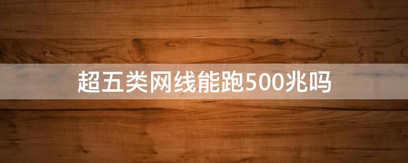 超五类网线能跑500兆吗