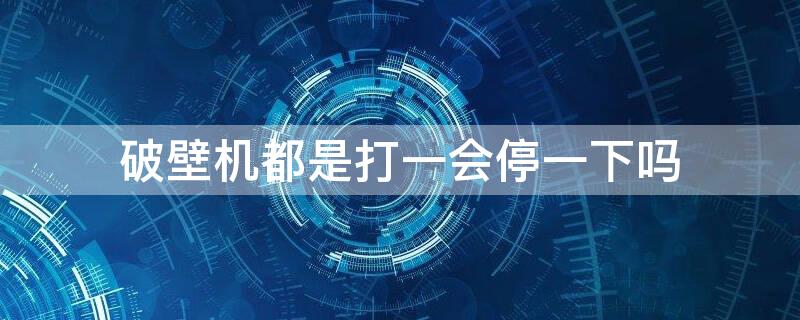 破壁机都是打一会停一下吗