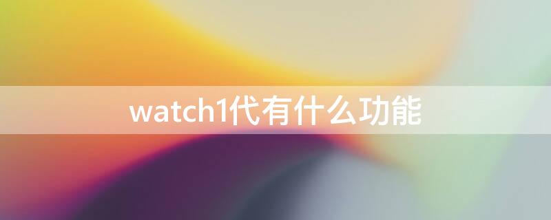 watch1代有什么功能