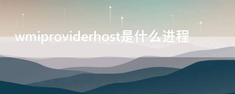 wmiproviderhost是什么进程