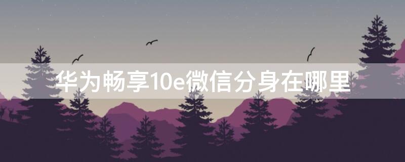 华为畅享10e微信分身在哪里