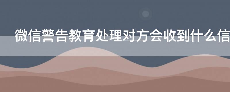 微信警告教育处理对方会收到什么信息