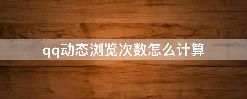 qq动态浏览次数怎么计算
