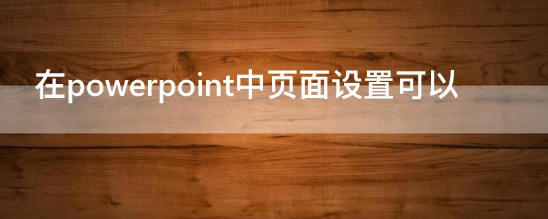 在powerpoint中页面设置可以