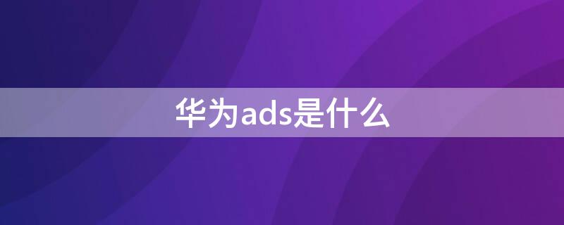 华为ads是什么