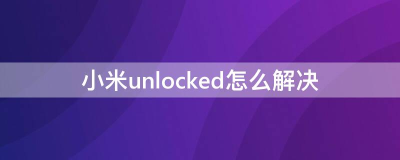 小米unlocked怎么解决