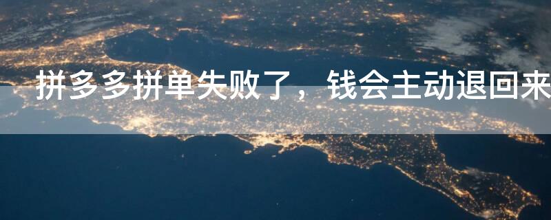 拼多多拼单失败了，钱会主动退回来吗
